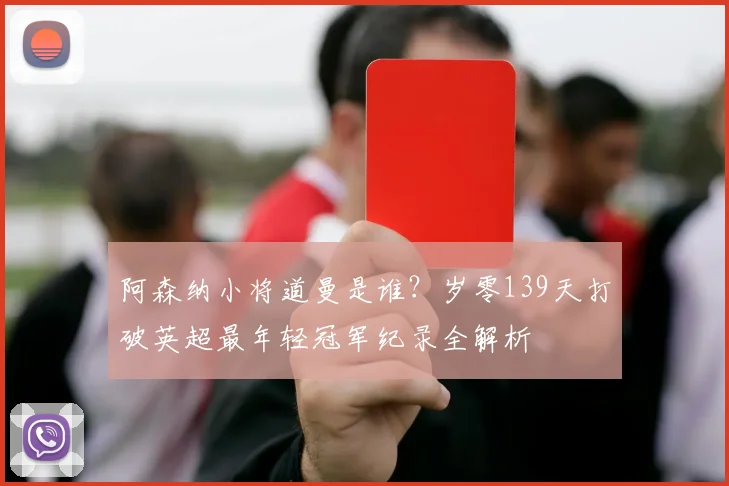 阿森纳小将道曼是谁？岁零139天打破英超最年轻冠军纪录全解析