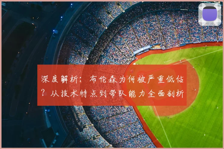 深度解析：布伦森为何被严重低估？从技术特点到带队能力全面剖析